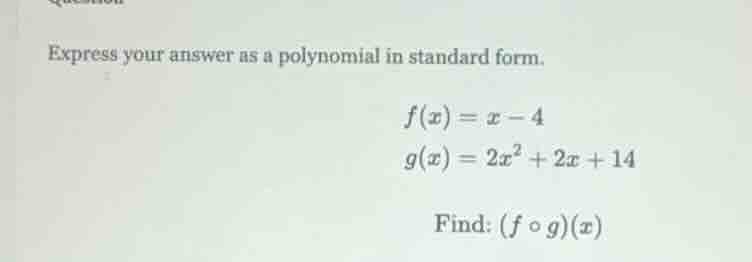 express your answer as a polynomial in standard form.\n$f(x) = x - 4$\n$g(x) = 2x^2 + 2x + 14$\nfind: $(f \\circ g)(x)$