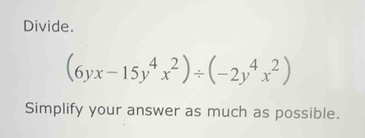 divide. $(6yx - 15y^{4}x^{2})\\div(-2y^{4}x^{2})$ simplify your answer …