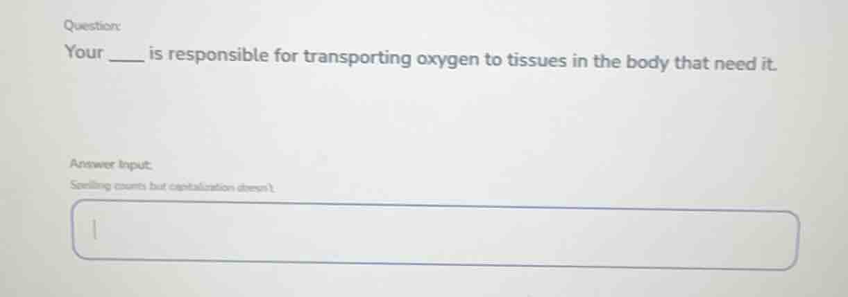 question: your ____ is responsible for transporting oxygen to tissues i…