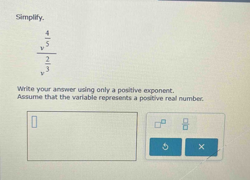 simplify. $\frac{v^{\frac{4}{5}}}{v^{\frac{2}{3}}}$ write your answer u…