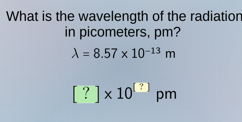 what is the wavelength of the radiation in picometers, pm?\n$\\lambda = 8.57 \\times 10^{-13}$ m\n$? \\times 10^{?}$ pm