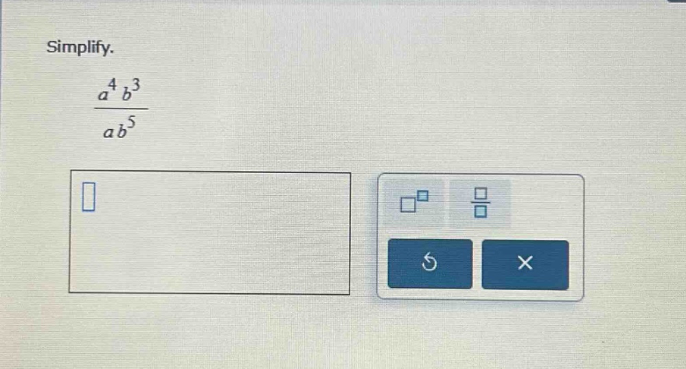 simplify. $\frac{a^{4}b^{3}}{ab^{5}}$