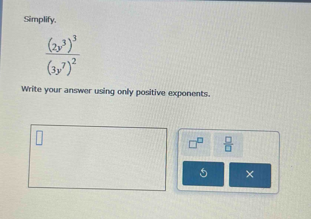 simplify. $\frac{(2y^{3})^{3}}{(3y^{7})^{2}}$ write your answer using o…