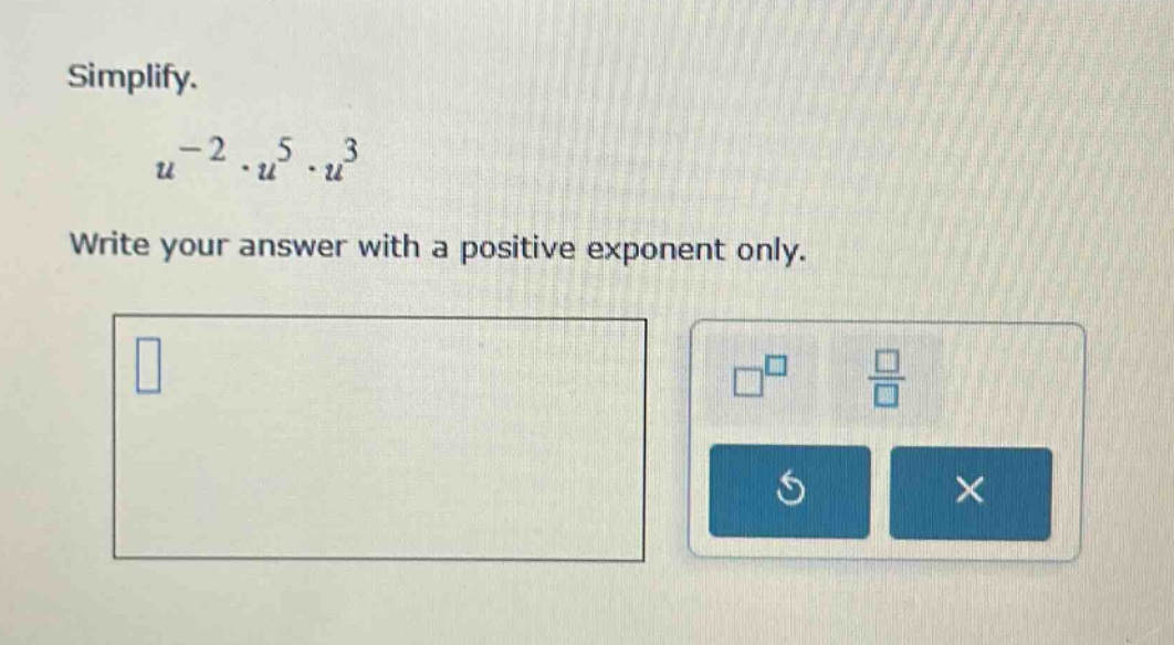 simplify. $u^{-2} \\cdot u^{5} \\cdot u^{3}$ write your answer with a p…