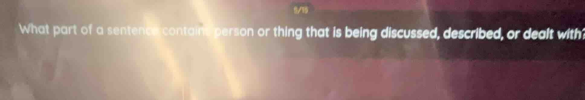 8/15 what part of a sentence contains a person or thing that is being d…