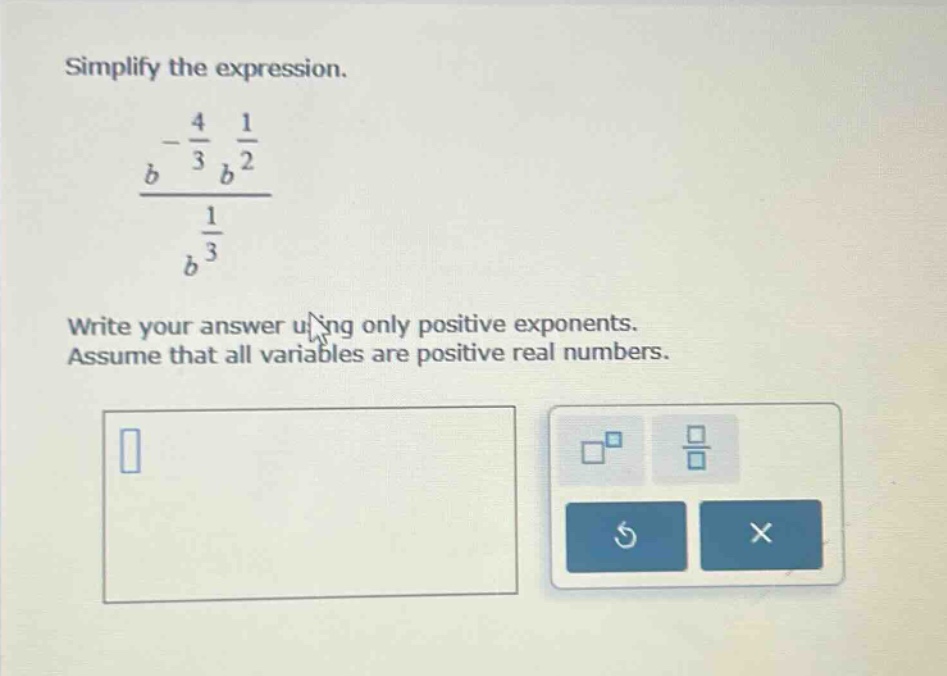 simplify the expression. $\frac{b^{-\frac{4}{3}} b^{\frac{1}{2}}}{b^{\f…