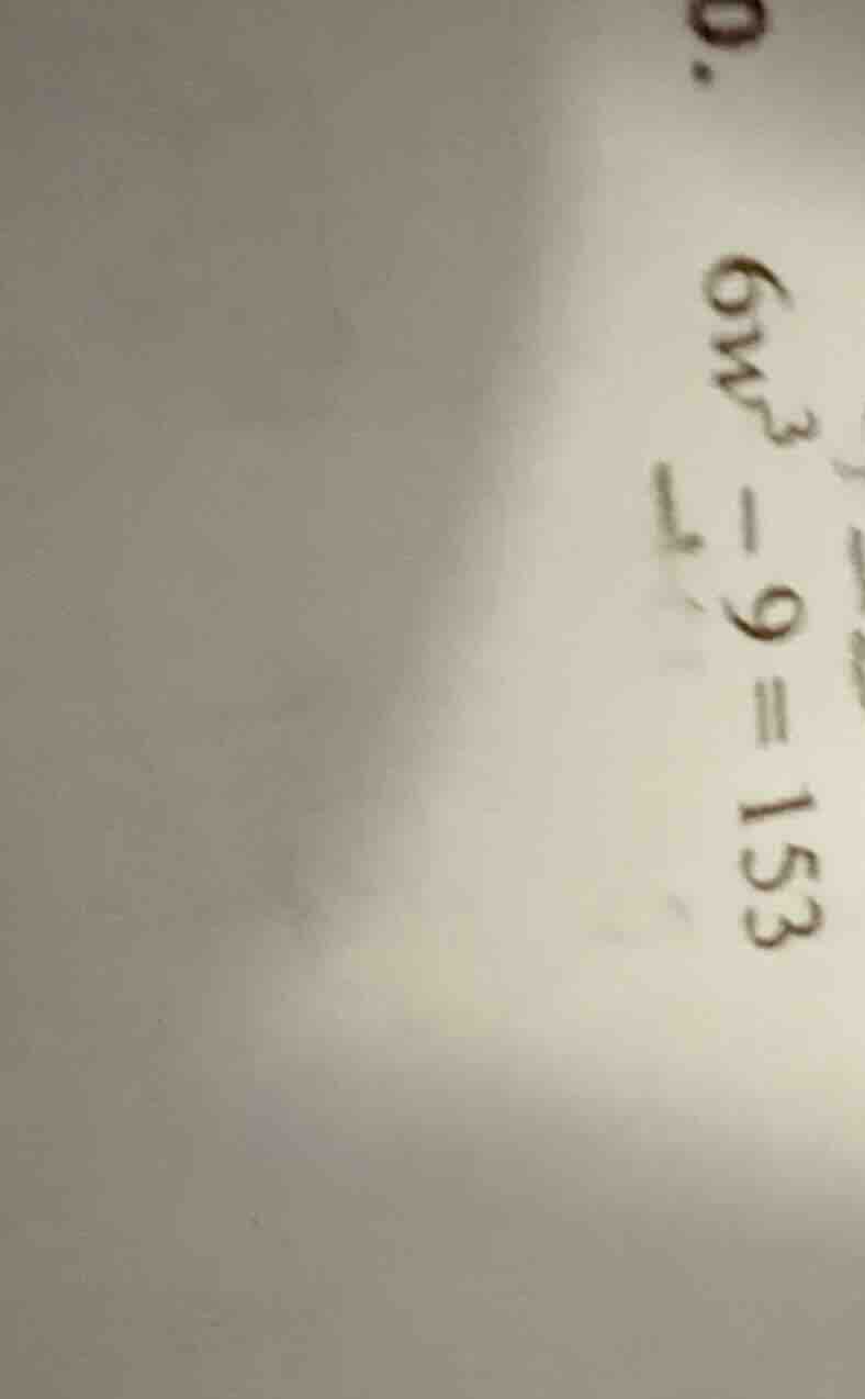 0. $6w^{3}-9=153$