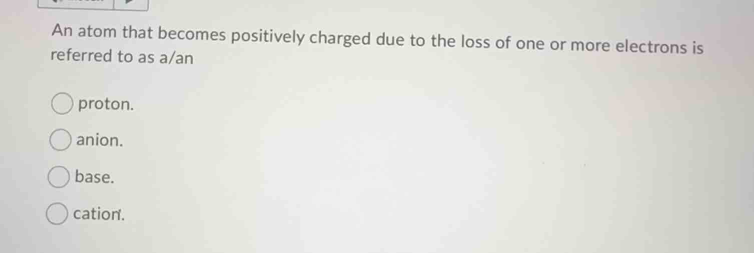 an atom that becomes positively charged due to the loss of one or more …