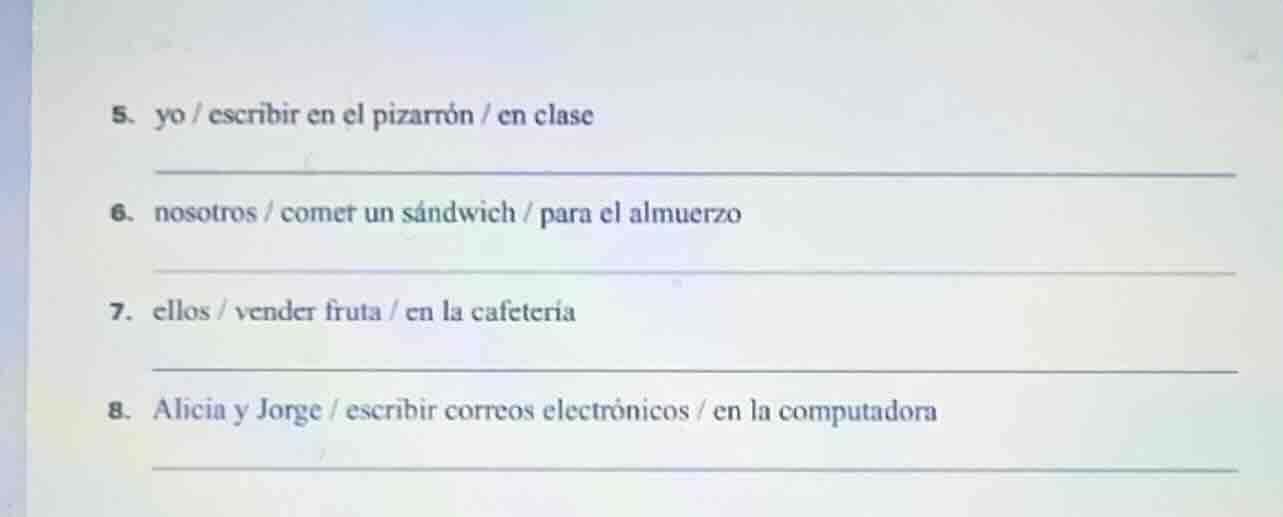 5. yo / escribir en el pizarrón / en clase 6. nosotros / comer un sándw…