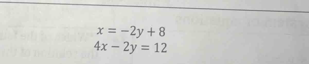 $x = -2y + 8$ $4x - 2y = 12$