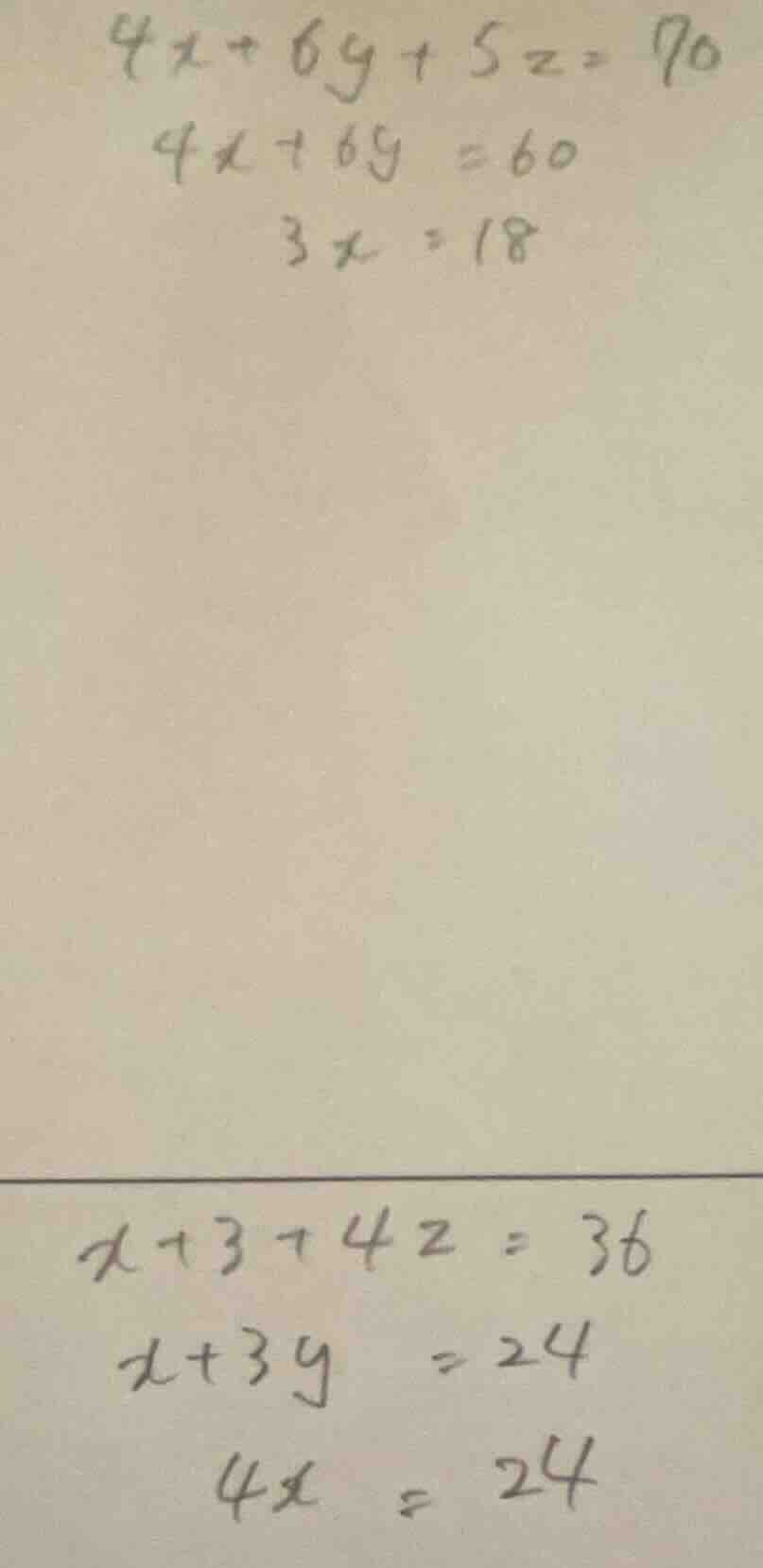 $4x + 6y + 5z = 90$ $4x + 6y = 60$ $3x = 18$ $x + 3 + 4z = 36$ $x + 3y …