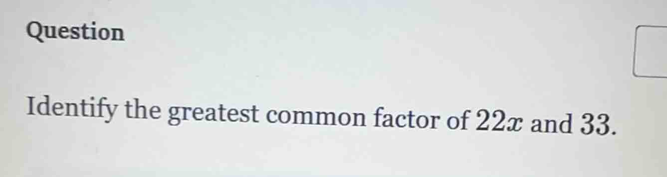 question identify the greatest common factor of $22x$ and $33$.
