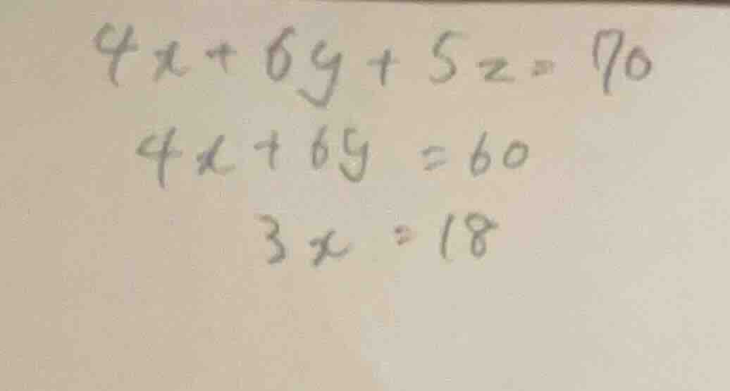 $4x + 6y + 5z = 70$ $4x + 6y = 60$ $3x = 18$