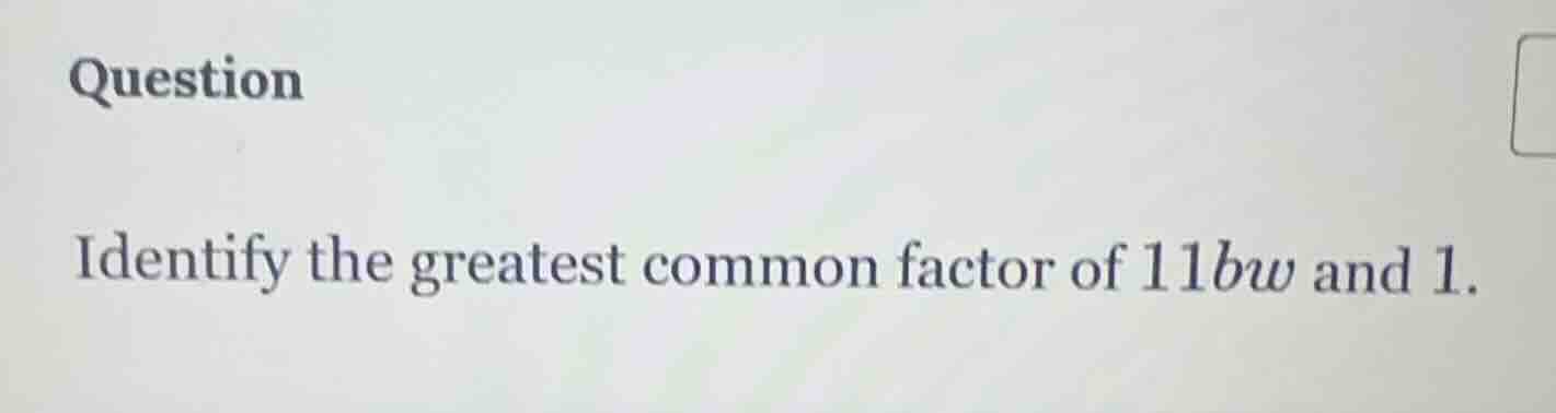 question identify the greatest common factor of $11bw$ and 1.