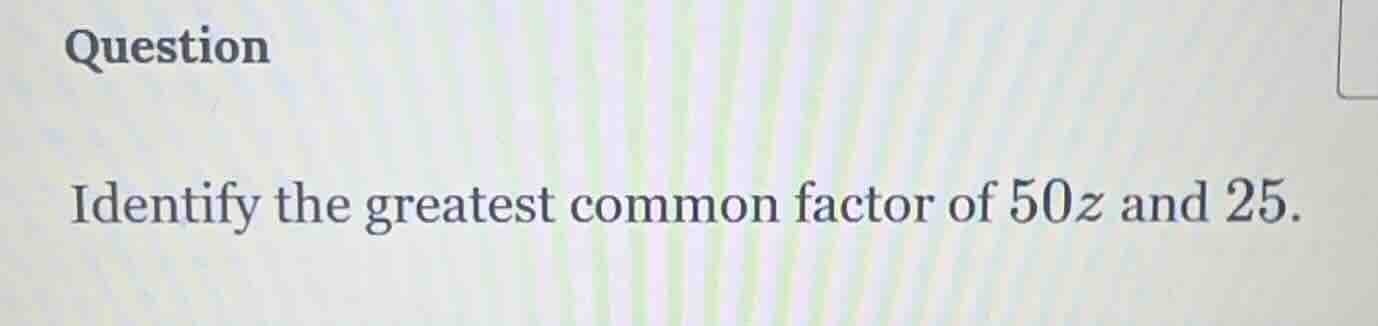 question identify the greatest common factor of $50z$ and $25$.