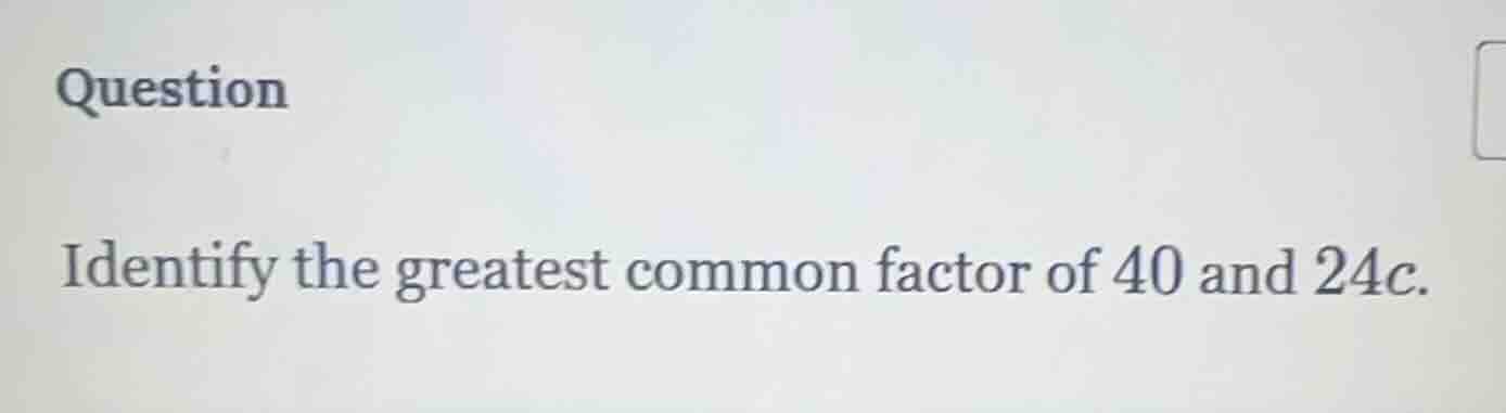 question identify the greatest common factor of 40 and $24c$.