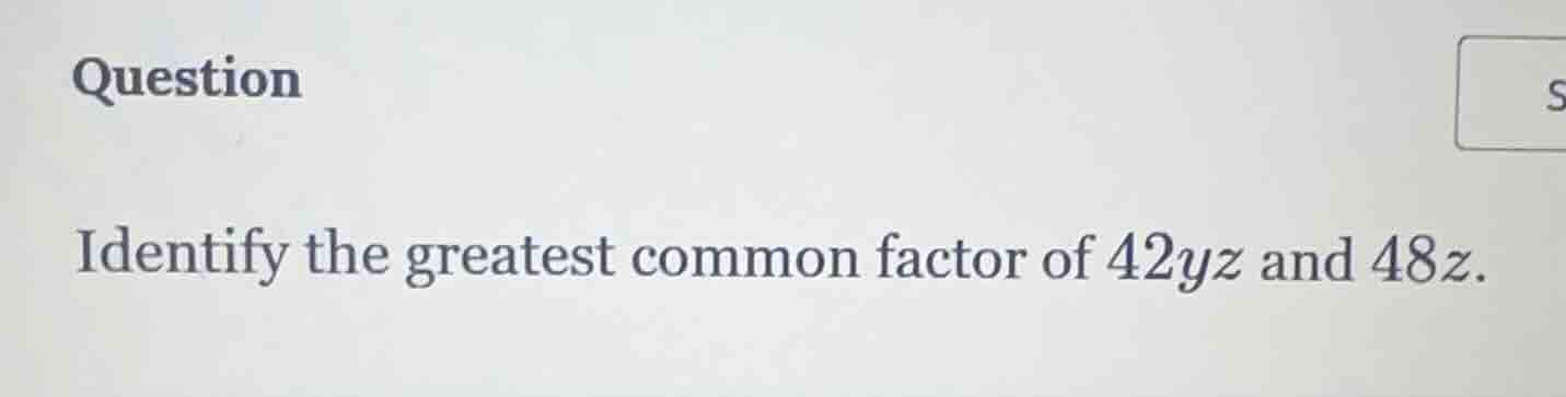 question identify the greatest common factor of $42yz$ and $48z$.