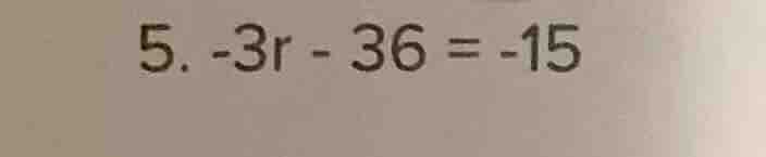 5. $-3r - 36 = -15$