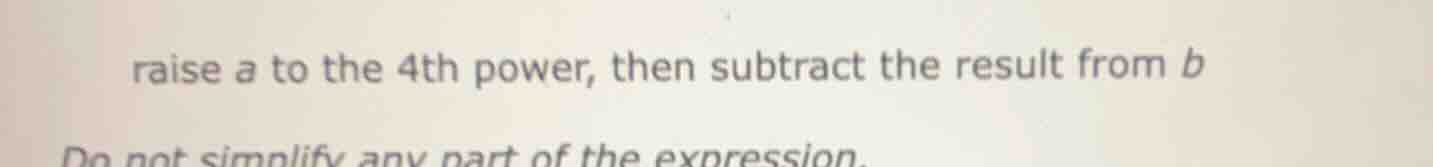 raise a to the 4th power, then subtract the result from b do not simpli…