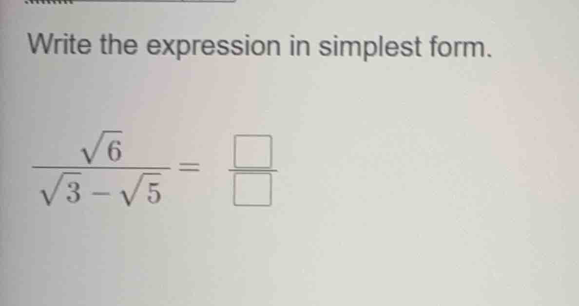 write the expression in simplest form. $\frac{sqrt{6}}{sqrt{3}-sqrt{5}}…