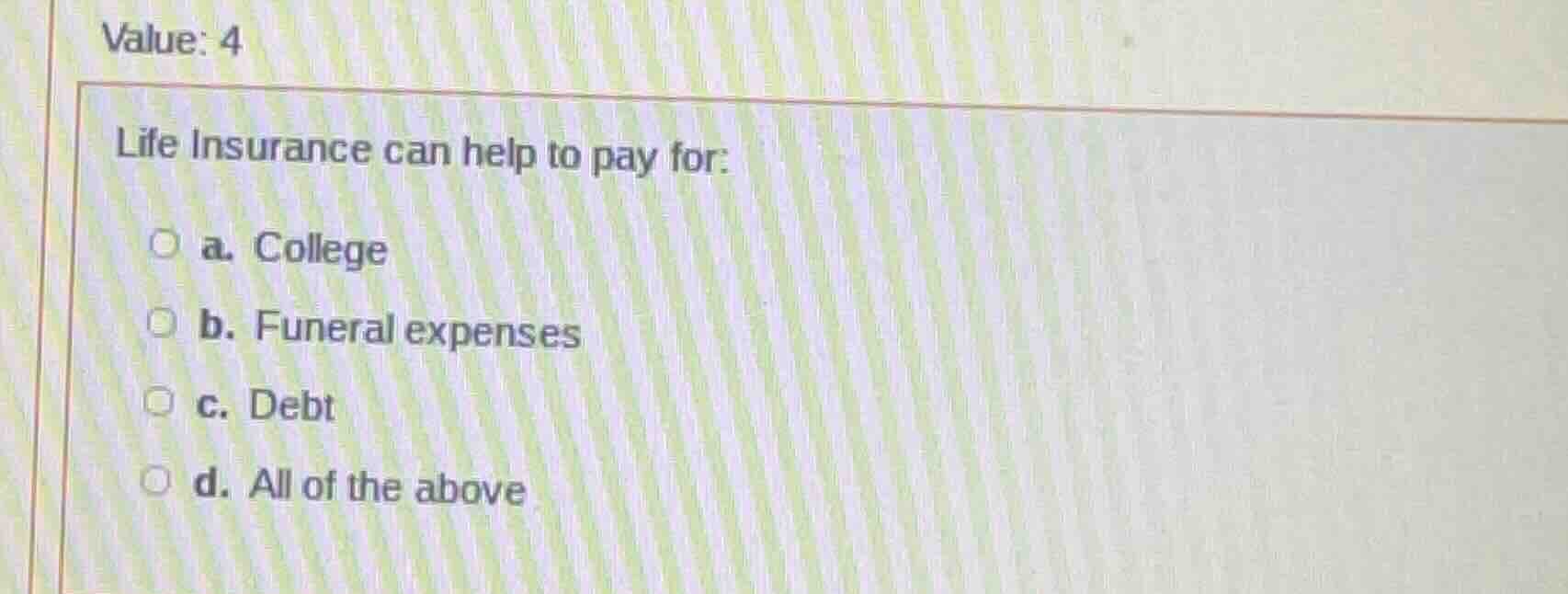 value: 4 life insurance can help to pay for: a. college b. funeral expe…