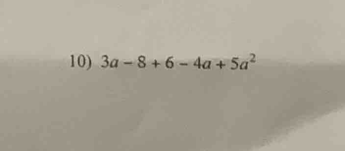 10) $3a - 8 + 6 - 4a + 5a^{2}$