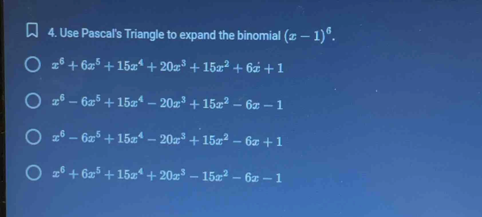 4. use pascals triangle to expand the binomial $(x - 1)^6$. $x^6 + 6x^5…