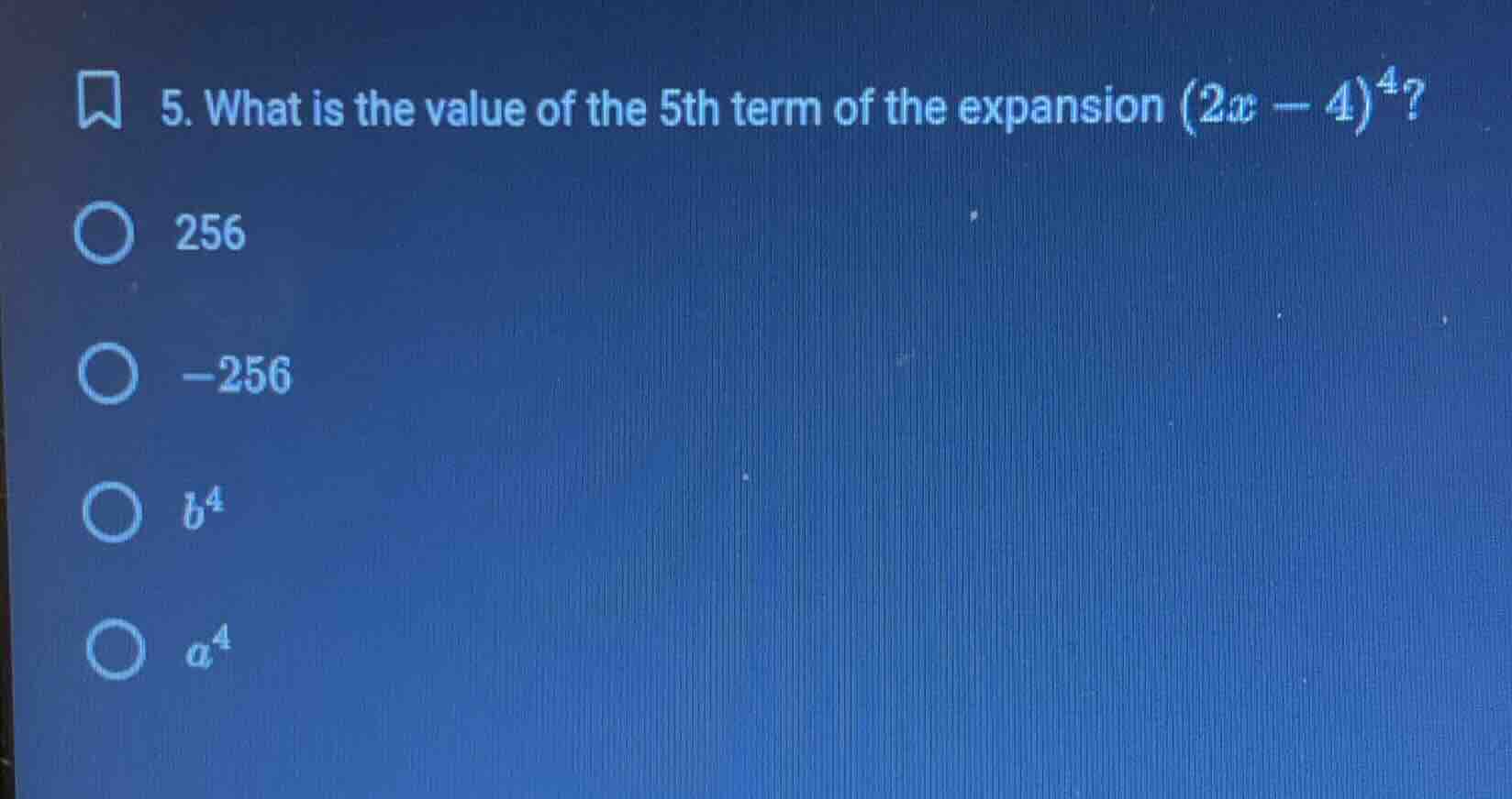 5. what is the value of the 5th term of the expansion $(2x - 4)^4$? 256…