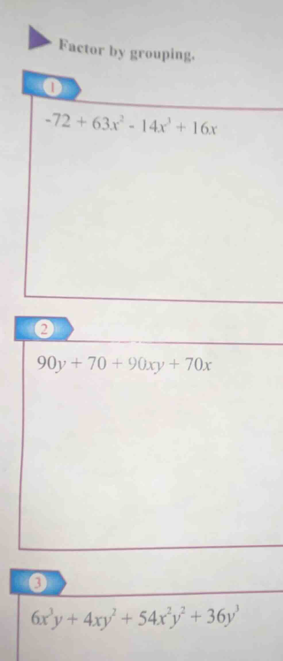 factor by grouping. 1. $-72 + 63x^2 - 14x^3 + 16x$ 2. $90y + 70 + 90xy …
