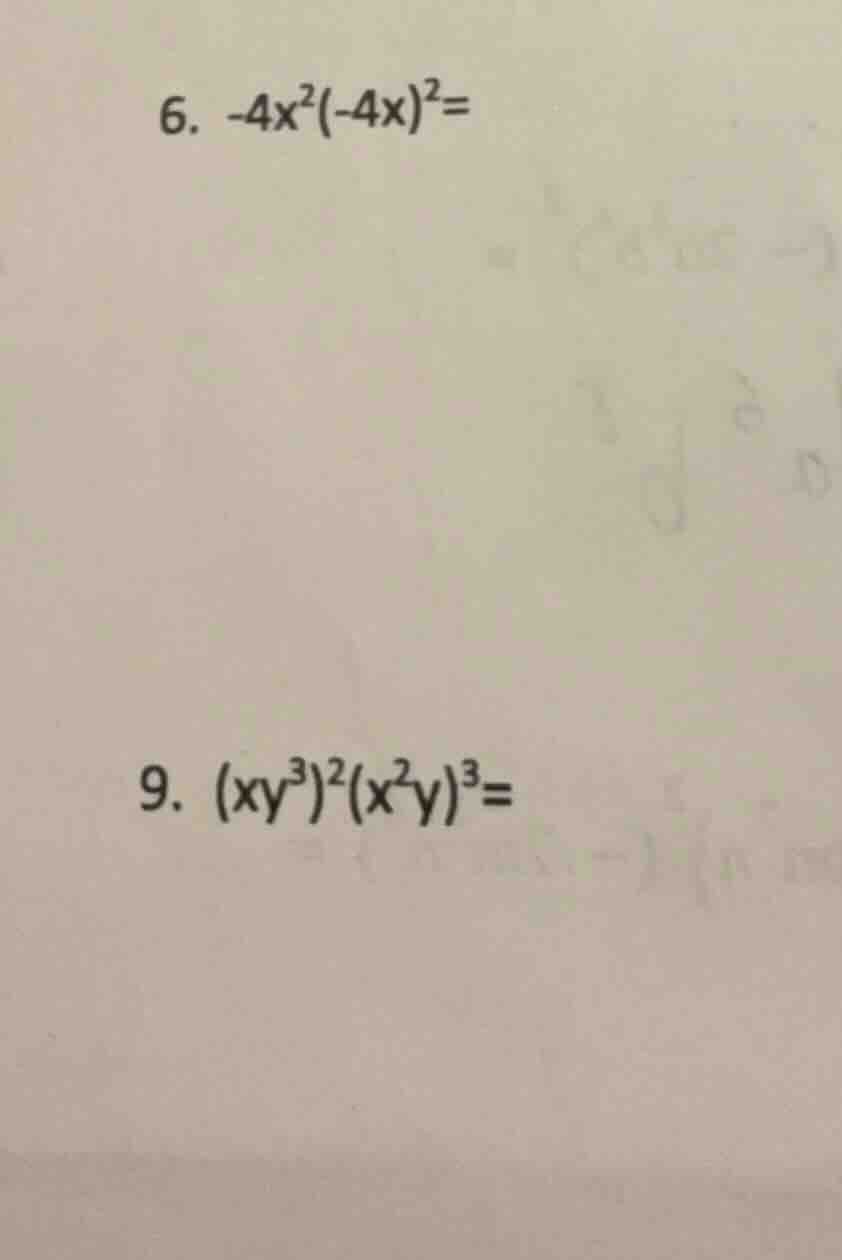 6. $-4x^{2}(-4x)^{2}=$ 9. $(xy^{3})^{2}(x^{2}y)^{3}=$