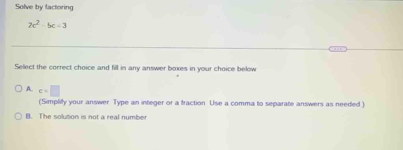 solve by factoring $2c^{2}-5c=3$ select the correct choice and fill in …