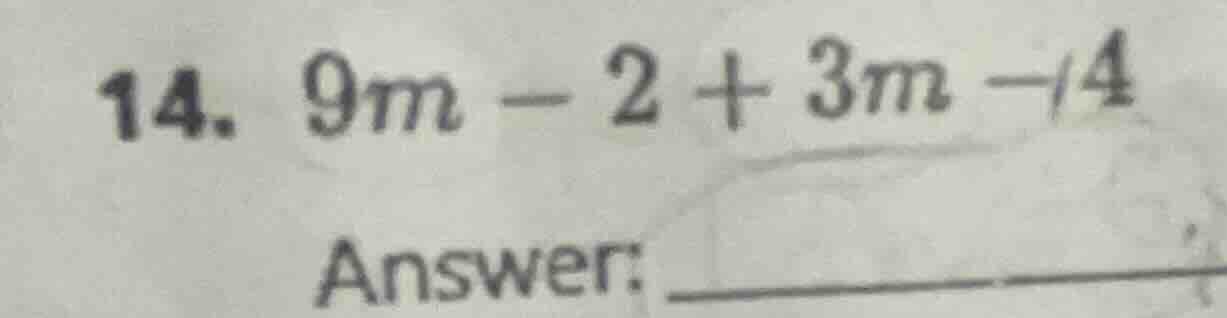 14. $9m - 2 + 3m - 4$ answer: _______