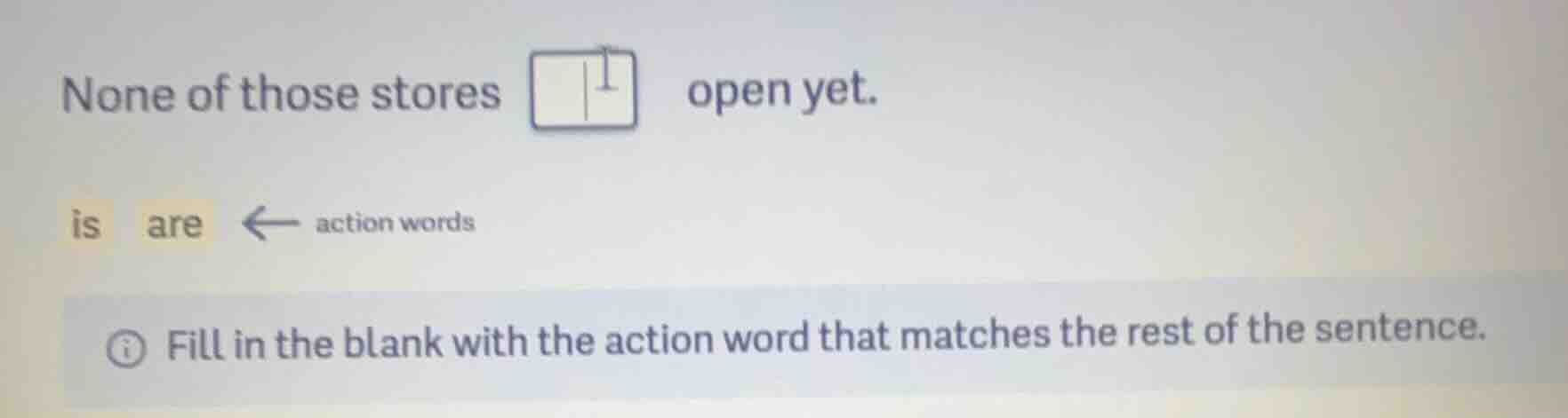 none of those stores open yet. is are ← action words fill in the blank …