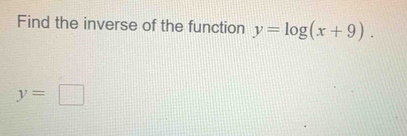 find the inverse of the function $y = \\log(x + 9)$. $y = \\square$