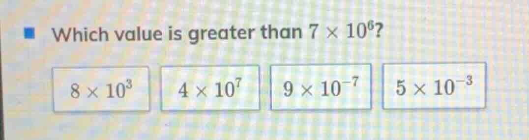 which value is greater than $7 \\times 10^{6}$? $8 \\times 10^{3}$ $4 \…