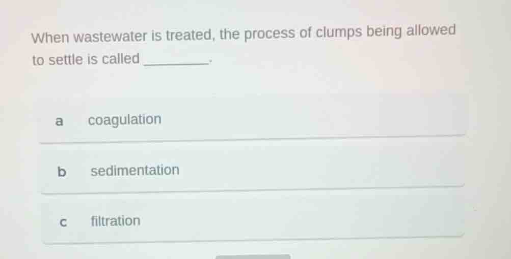 when wastewater is treated, the process of clumps being allowed to sett…