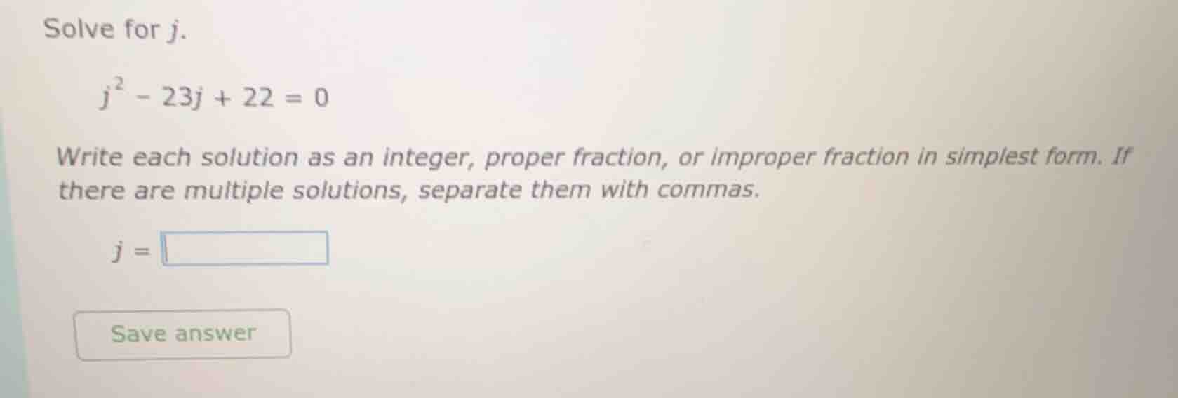 solve for $j$. $j^{2}-23j + 22 = 0$ write each solution as an integer, …