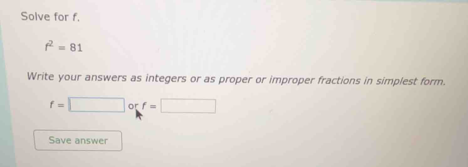 solve for $f$. $f^2 = 81$ write your answers as integers or as proper o…