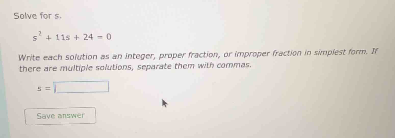 solve for s. $s^2 + 11s + 24 = 0$ write each solution as an integer, pr…