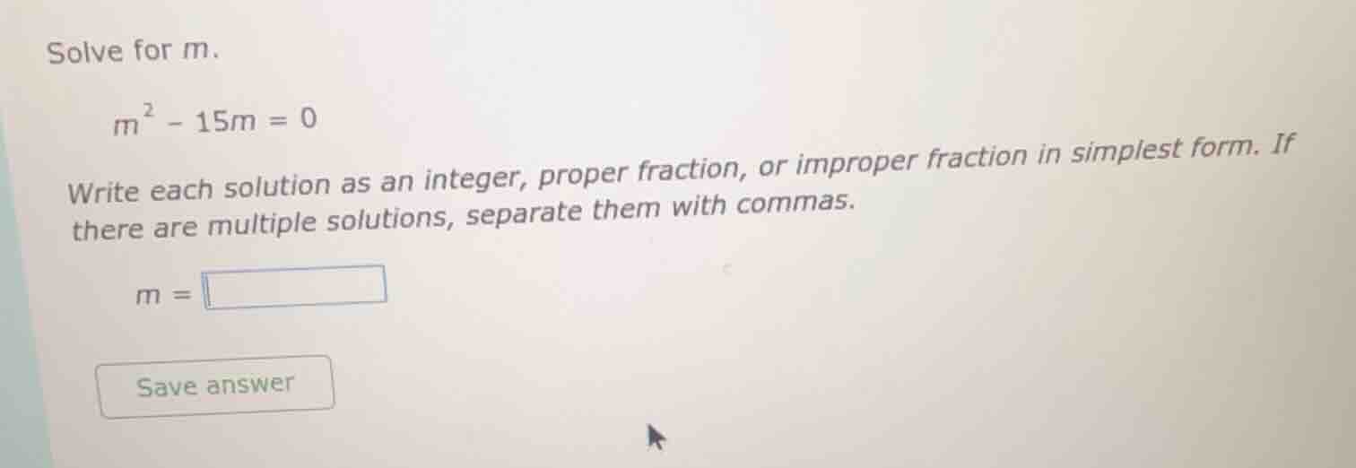 solve for m. $m^2 - 15m = 0$ write each solution as an integer, proper …