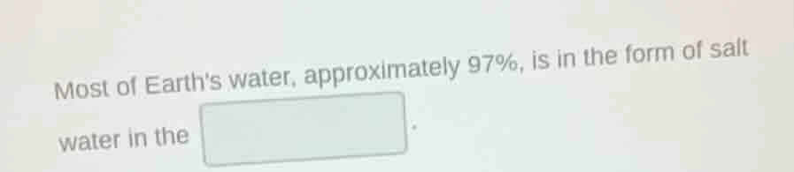 most of earths water, approximately 97%, is in the form of salt water i…