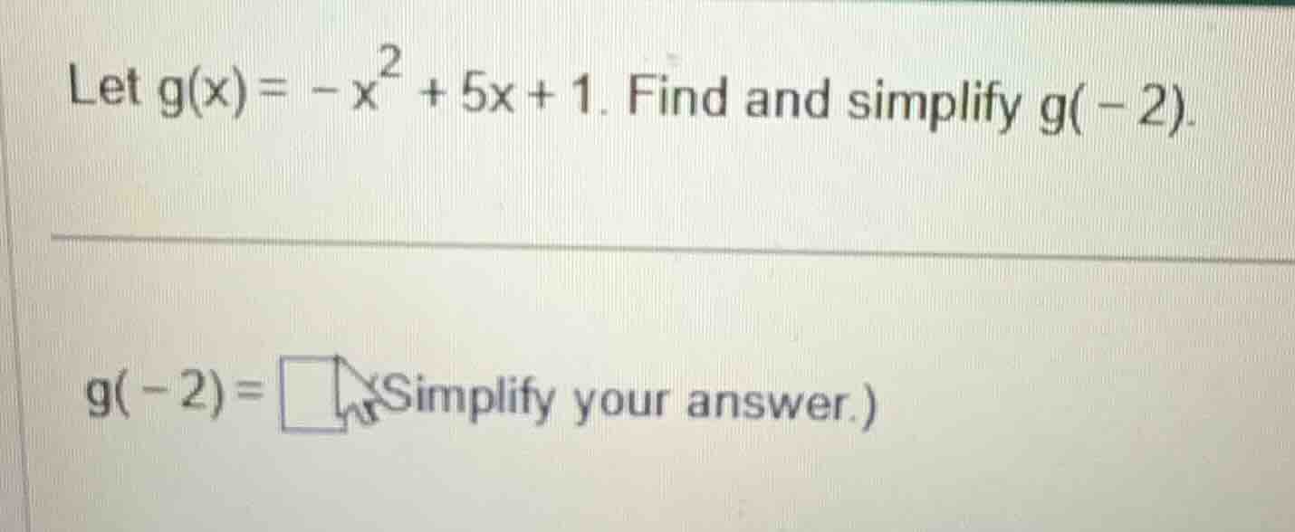 let $g(x)= -x^{2} + 5x + 1$. find and simplify $g(-2)$. $g(-2)=\\boldsy…