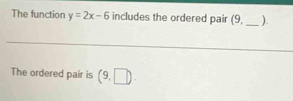 the function $y=2x-6$ includes the ordered pair $(9, \\_\\_ ).$ the ord…