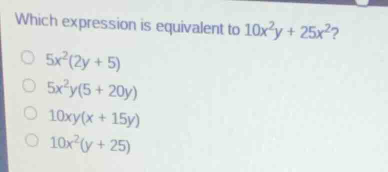 which expression is equivalent to $10x^{2}y + 25x^{2}$? $5x^{2}(2y + 5)…