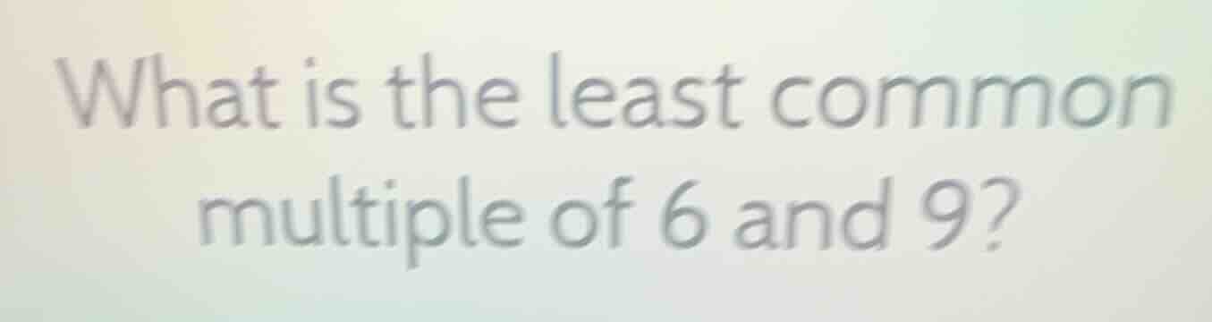 what is the least common multiple of 6 and 9?