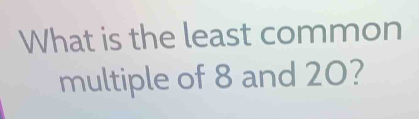 what is the least common multiple of 8 and 20?