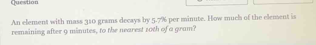 question an element with mass 310 grams decays by 5.7% per minute. how …