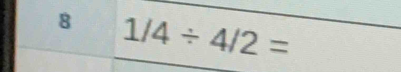 8 $\frac{1}{4} div \frac{4}{2} =$