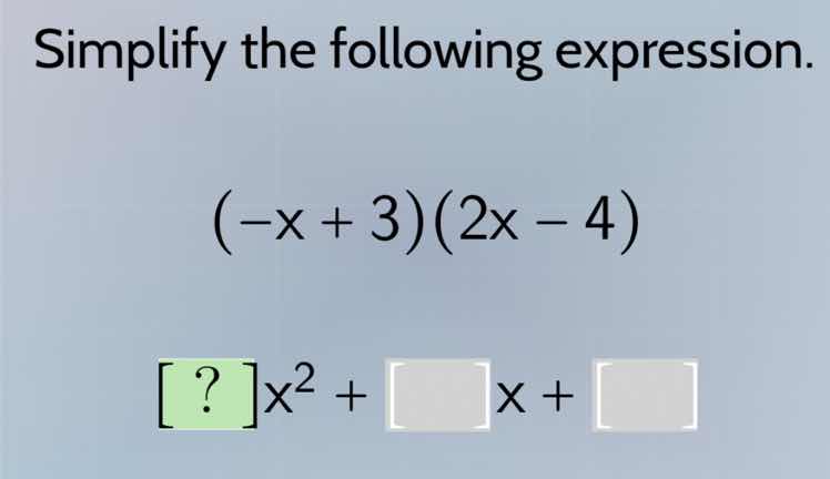 simplify the following expression. $(-x + 3)(2x - 4)$ $?x^{2} + \\ x + …