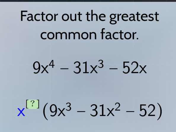 factor out the greatest common factor. $9x^4 - 31x^3 - 52x$ $x^{?}(9x^3…